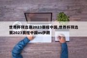 世界杯预选赛2023赛程中国,世界杯预选赛2023赛程中国vs伊朗