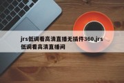 jrs低调看高清直播无插件360,jrs低调看高清直播间