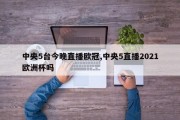 中央5台今晚直播欧冠,中央5直播2021欧洲杯吗