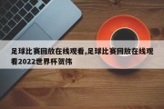 足球比赛回放在线观看,足球比赛回放在线观看2022世界杯贺伟