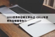 2022世界杯在哪儿举办过（2022年世界杯在哪里举办?）