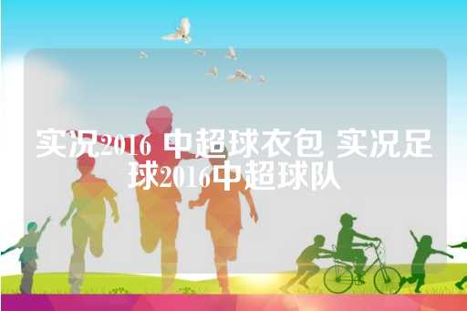 实况2016 中超球衣包 实况足球2016中超球队